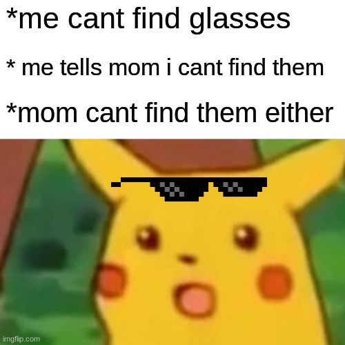 Surprised Pikachu Meme | *me cant find glasses; * me tells mom i cant find them; *mom cant find them either | image tagged in memes,surprised pikachu | made w/ Imgflip meme maker