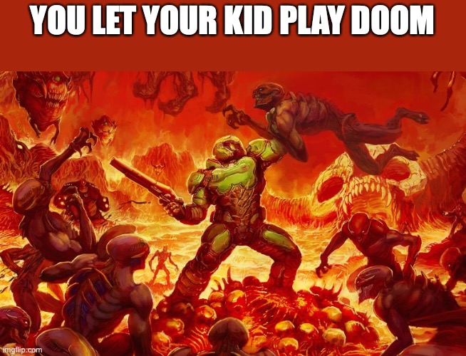 Doom Slayer killing demons | YOU LET YOUR KID PLAY DOOM | image tagged in doom slayer killing demons | made w/ Imgflip meme maker