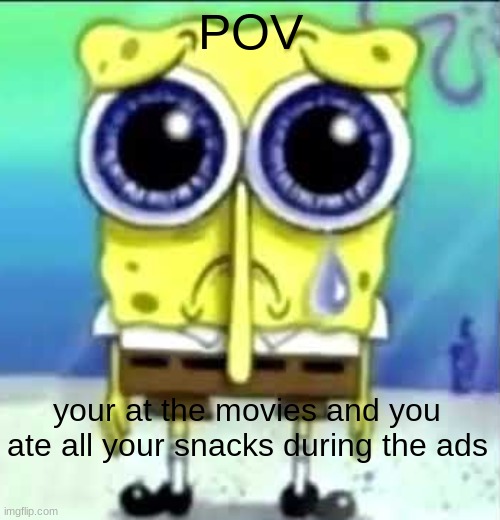 pain. | POV; your at the movies and you ate all your snacks during the ads | image tagged in sad spongebob | made w/ Imgflip meme maker