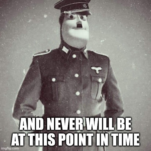 Buzz Lightyear in a nazi uniform | AND NEVER WILL BE AT THIS POINT IN TIME | image tagged in buzz lightyear in a nazi uniform | made w/ Imgflip meme maker