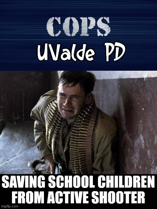 Like in Saving Private Ryan | UValde PD; SAVING SCHOOL CHILDREN FROM ACTIVE SHOOTER | image tagged in politics,saving private ryan | made w/ Imgflip meme maker