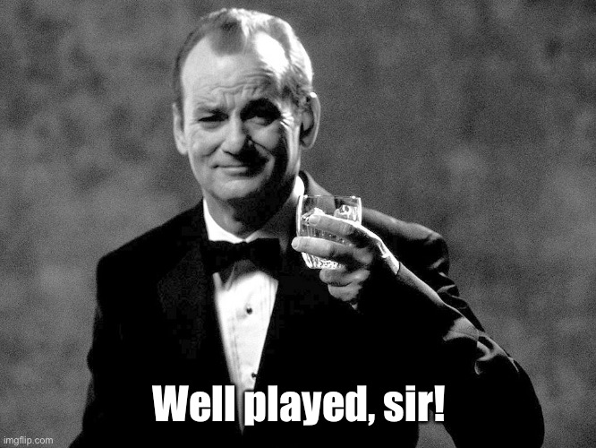 Bill Murray well played sir | Well played, sir! | image tagged in bill murray well played sir | made w/ Imgflip meme maker