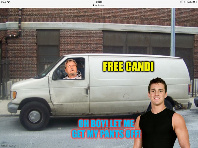 White van | FREE CANDI OH BOY! LET ME GET MY PANTS OFF! | image tagged in white van | made w/ Imgflip meme maker