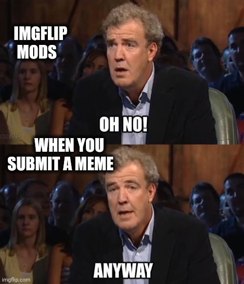 What's the problem lately ? | IMGFLIP 
   MODS; WHEN YOU 
  SUBMIT A MEME | image tagged in oh no anyway,asleep,wake up,all day,what gives people feelings of power | made w/ Imgflip meme maker