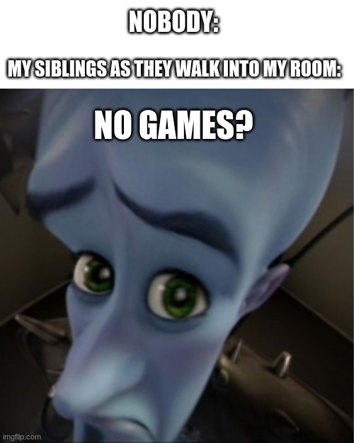 just bring you own IPAD. | NOBODY:; MY SIBLINGS AS THEY WALK INTO MY ROOM:; NO GAMES? | image tagged in megamind peeking,siblings,relatable,memes | made w/ Imgflip meme maker