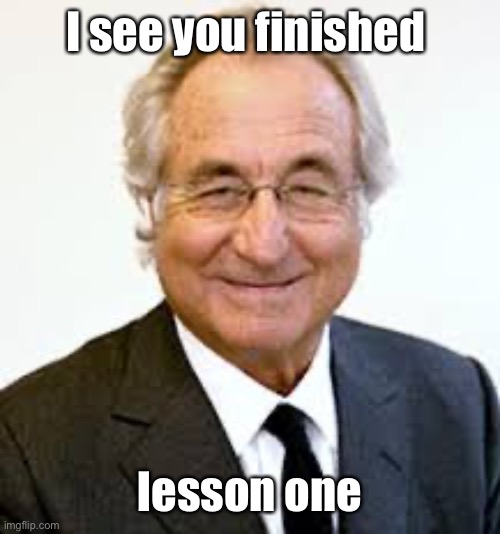 Bernie Madoff | I see you finished lesson one | image tagged in bernie madoff | made w/ Imgflip meme maker