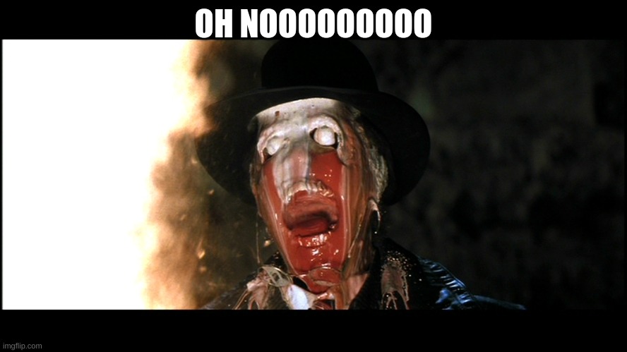 Indiana Jones Face Melt | OH NOOOOOOOOO | image tagged in indiana jones face melt | made w/ Imgflip meme maker