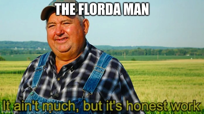 It ain't much but it's honest work | THE FLORIDA MAN | image tagged in it ain't much but it's honest work | made w/ Imgflip meme maker