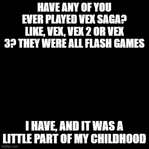 Not from LOL, but it was another of these little flash games. | HAVE ANY OF YOU EVER PLAYED VEX SAGA? LIKE, VEX, VEX 2 OR VEX 3? THEY WERE ALL FLASH GAMES; I HAVE, AND IT WAS A LITTLE PART OF MY CHILDHOOD | image tagged in memes,blank transparent square | made w/ Imgflip meme maker