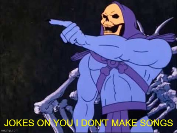 Skeletor | JOKES ON YOU I DON'T MAKE SONGS | image tagged in skeletor | made w/ Imgflip meme maker