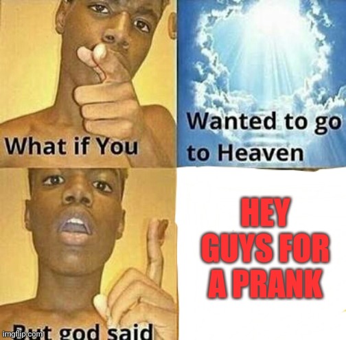 What if you wanted to go to Heaven |  HEY GUYS FOR A PRANK | image tagged in what if you wanted to go to heaven | made w/ Imgflip meme maker