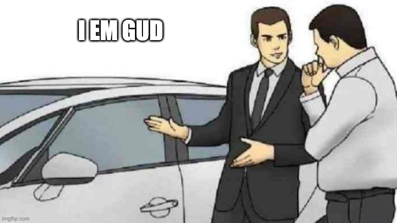 gud gud | I EM GUD | image tagged in memes,car salesman slaps roof of car | made w/ Imgflip meme maker