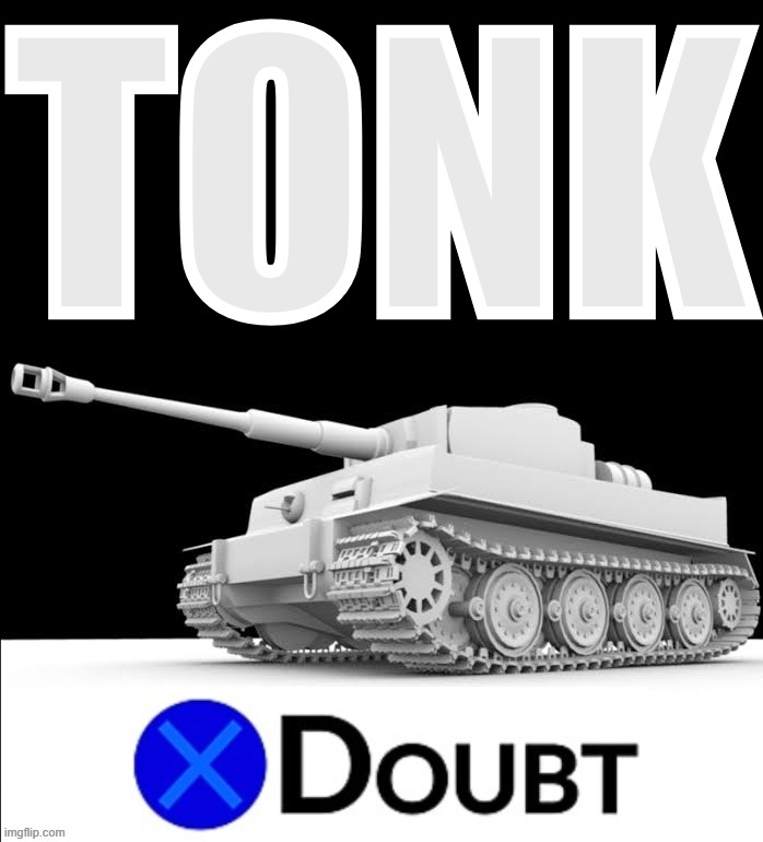 TONK / X DOUBT | TONK | image tagged in x doubt tiger tank,t,o,n,k,tonk | made w/ Imgflip meme maker