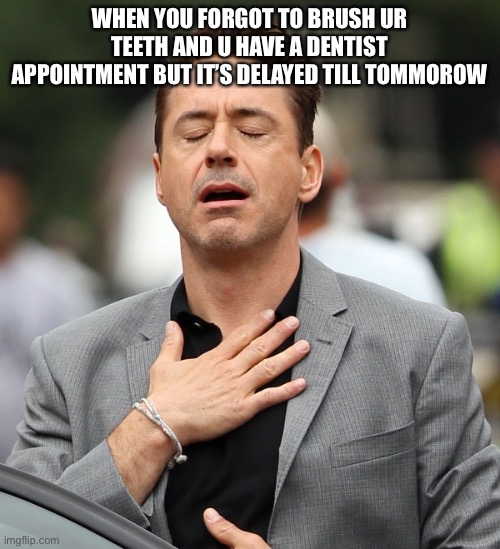 relieved rdj | WHEN YOU FORGOT TO BRUSH UR TEETH AND U HAVE A DENTIST APPOINTMENT BUT IT’S DELAYED TILL TOMORROW | image tagged in relieved rdj | made w/ Imgflip meme maker