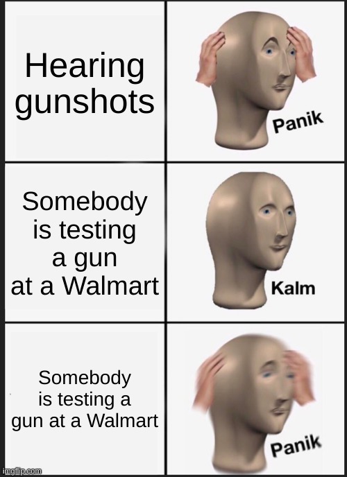 Panik Kalm Panik | Hearing gunshots; Somebody is testing a gun at a Walmart; Somebody is testing a gun at a Walmart | image tagged in memes,panik kalm panik | made w/ Imgflip meme maker