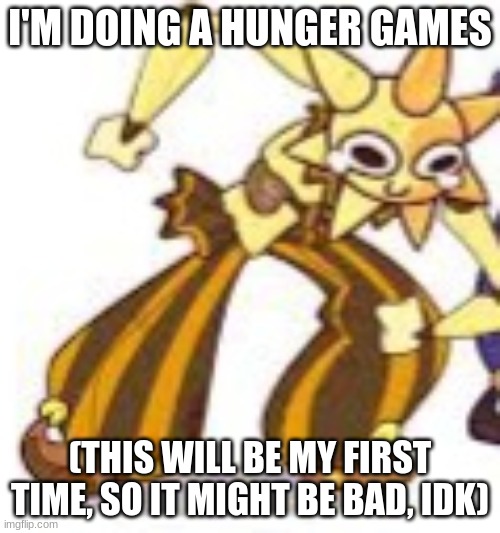 Put your tributes in the comments | I'M DOING A HUNGER GAMES; (THIS WILL BE MY FIRST TIME, SO IT MIGHT BE BAD, IDK) | image tagged in sundrop wheeze | made w/ Imgflip meme maker