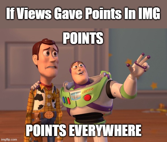 Fortunately It Doesn't | If Views Gave Points In IMG; POINTS; POINTS EVERYWHERE | image tagged in memes,x x everywhere,imgflip,views,toy story,imgflip points | made w/ Imgflip meme maker