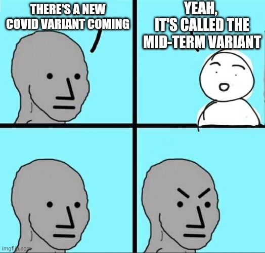 Fear of Voting | YEAH, 
IT'S CALLED THE MID-TERM VARIANT; THERE'S A NEW COVID VARIANT COMING | image tagged in npc meme,liberals,democrats,biden,leftists,supression | made w/ Imgflip meme maker