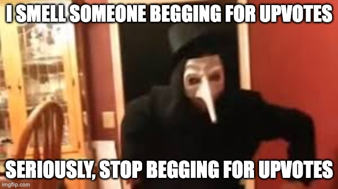 Ah yes many ppl does dis. | I SMELL SOMEONE BEGGING FOR UPVOTES; SERIOUSLY, STOP BEGGING FOR UPVOTES | image tagged in i smell pennies | made w/ Imgflip meme maker