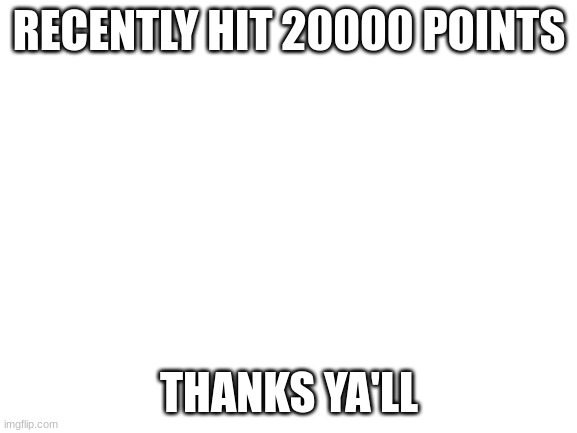 thank you | RECENTLY HIT 20000 POINTS; THANKS YA'LL | image tagged in blank white template | made w/ Imgflip meme maker