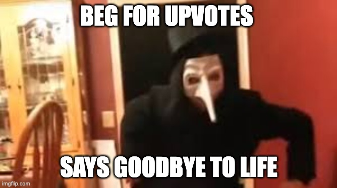 Ah yes my reposts. | BEG FOR UPVOTES; SAYS GOODBYE TO LIFE | image tagged in i smell pennies | made w/ Imgflip meme maker