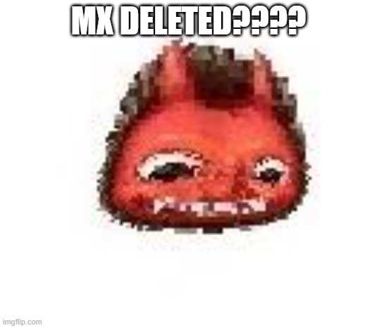 Squished boi | MX DELETED???? | image tagged in squished boi | made w/ Imgflip meme maker