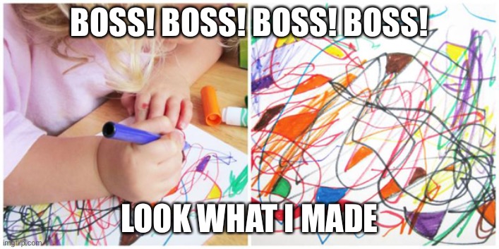 Kid Scribbling | BOSS! BOSS! BOSS! BOSS! LOOK WHAT I MADE | image tagged in kid scribbling | made w/ Imgflip meme maker