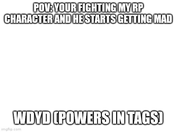If i need to be honest, why would you fight an Omnipresent being | POV: YOUR FIGHTING MY RP CHARACTER AND HE STARTS GETTING MAD; WDYD (POWERS IN TAGS) | image tagged in is a omnipresent being,can teleport anywhere no matter what | made w/ Imgflip meme maker