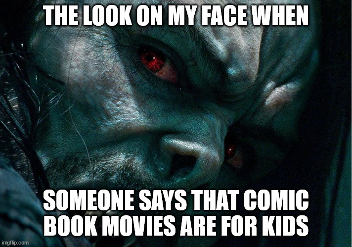 It really grinds my gears | THE LOOK ON MY FACE WHEN; SOMEONE SAYS THAT COMIC BOOK MOVIES ARE FOR KIDS | image tagged in morbius | made w/ Imgflip meme maker