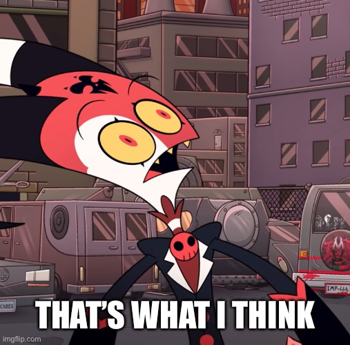 confused blitzo | THAT’S WHAT I THINK | image tagged in confused blitzo | made w/ Imgflip meme maker