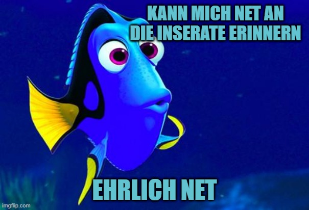 Bad Memory Fish | KANN MICH NET AN DIE INSERATE ERINNERN; EHRLICH NET | image tagged in bad memory fish | made w/ Imgflip meme maker