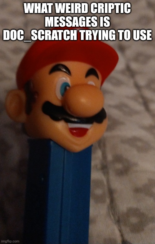 WHAT WEIRD CRIPTIC MESSAGES IS DOC_SCRATCH TRYING TO USE | image tagged in mario pez dispenser | made w/ Imgflip meme maker