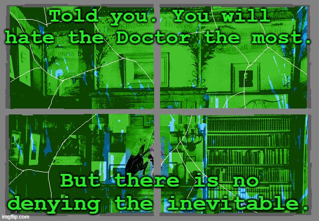 Told you. You will hate the Doctor the most. But there is no denying the inevitable. | made w/ Imgflip meme maker