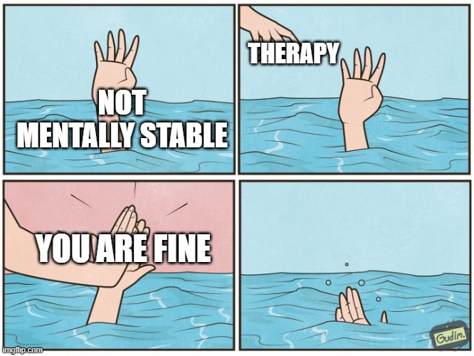 IDK if this is Repost | THERAPY; NOT MENTALLY STABLE; YOU ARE FINE | image tagged in high five drown | made w/ Imgflip meme maker