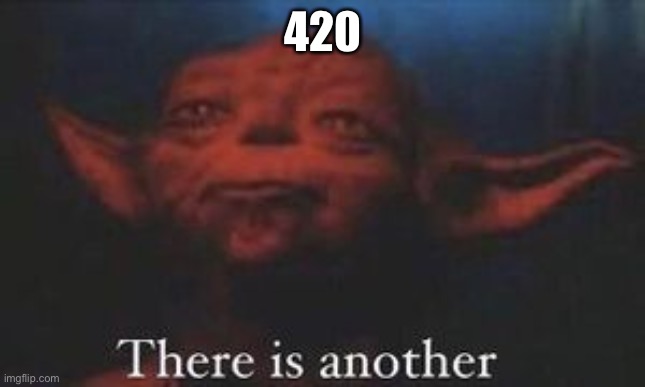 yoda there is another | 420 | image tagged in yoda there is another | made w/ Imgflip meme maker