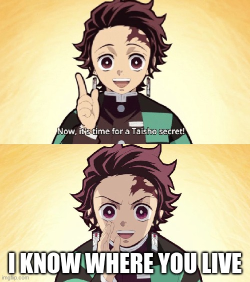i know where you live | I KNOW WHERE YOU LIVE | image tagged in taisho secret | made w/ Imgflip meme maker