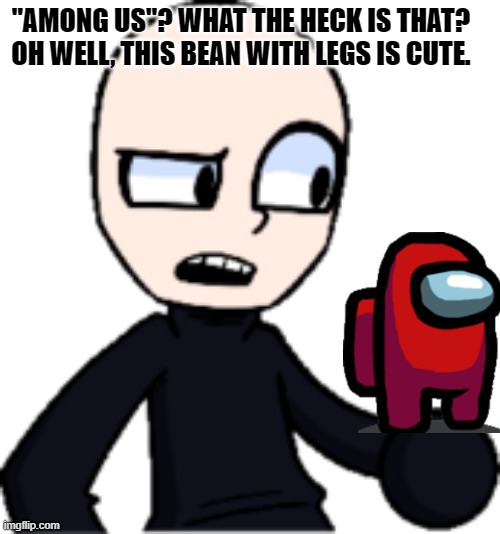 Eteled Finds Among Us |  "AMONG US"? WHAT THE HECK IS THAT? OH WELL, THIS BEAN WITH LEGS IS CUTE. | image tagged in among us,eteled dreemurr,cute | made w/ Imgflip meme maker