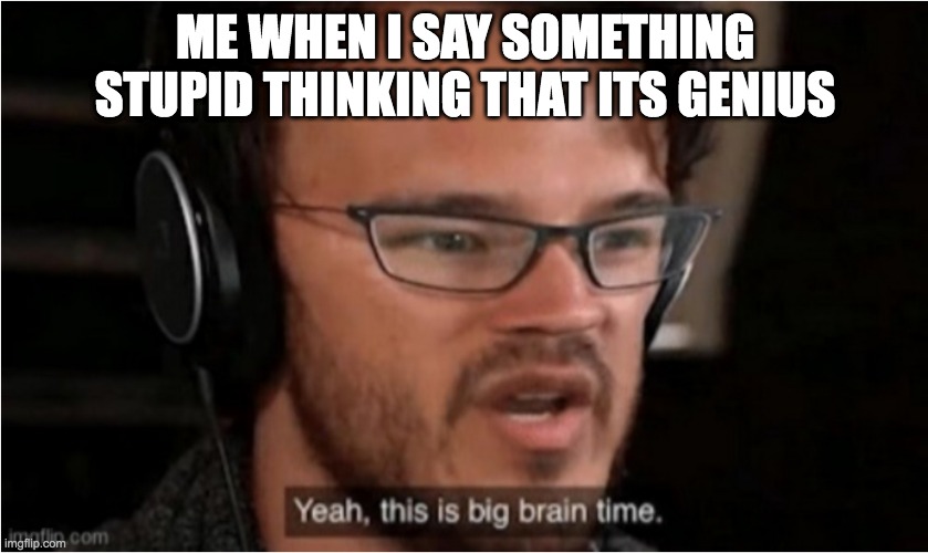 -_- | ME WHEN I SAY SOMETHING STUPID THINKING THAT ITS GENIUS | image tagged in bruh | made w/ Imgflip meme maker