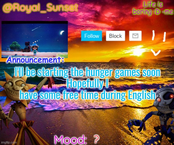 So yeah | I'll be starting the hunger games soon
Hopefully I have some free time during English; ? | image tagged in royal_sunset's announcement temp sunrise_royal | made w/ Imgflip meme maker