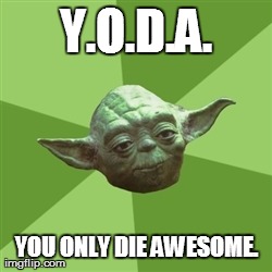 Advice Yoda | Y.O.D.A. YOU ONLY DIE AWESOME. | image tagged in memes,advice yoda | made w/ Imgflip meme maker