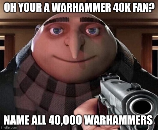 Gru Gun | OH YOUR A WARHAMMER 40K FAN? NAME ALL 40,OOO WARHAMMERS | image tagged in gru gun | made w/ Imgflip meme maker