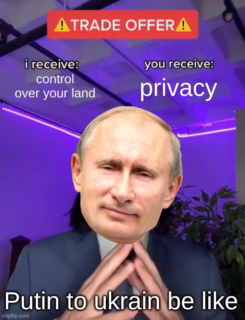 Trade Offer | control over your land; privacy; Putin to ukrain be like | image tagged in trade offer | made w/ Imgflip meme maker
