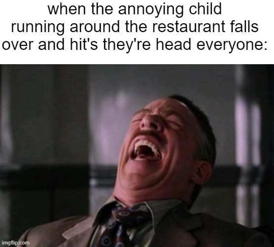 children falling down is funny | when the annoying child running around the restaurant falls over and hit's they're head everyone: | image tagged in spider man boss | made w/ Imgflip meme maker