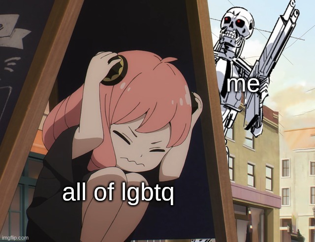 haha lgbtq meme because pride month | me; all of lgbtq | image tagged in anya hiding from terminator | made w/ Imgflip meme maker