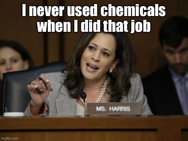 Kamala Harris | I never used chemicals when I did that job | image tagged in kamala harris | made w/ Imgflip meme maker