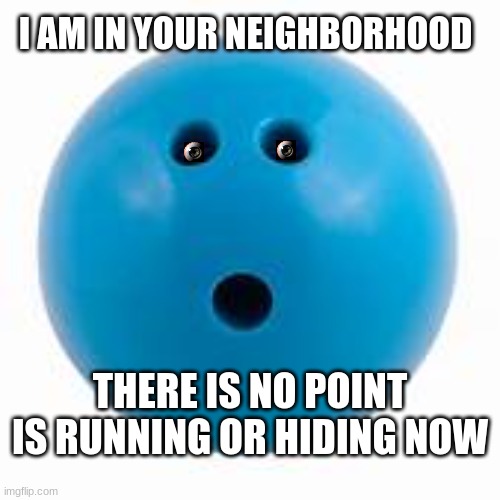 part 2 | I AM IN YOUR NEIGHBORHOOD; THERE IS NO POINT IS RUNNING OR HIDING NOW | image tagged in memes | made w/ Imgflip meme maker