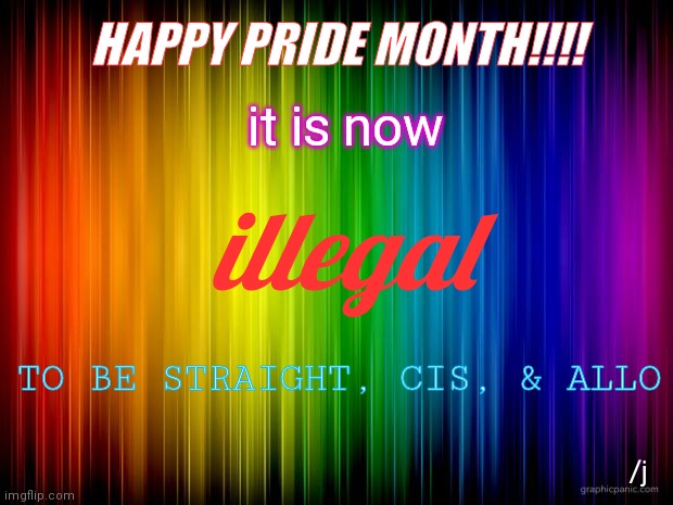 happy pride!!! | HAPPY PRIDE MONTH!!!! it is now; illegal; TO BE STRAIGHT, CIS, & ALLO; /j | image tagged in rainbow background | made w/ Imgflip meme maker