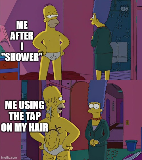 Homer Simpson's Back Fat | ME AFTER I "SHOWER"; ME USING THE TAP ON MY HAIR | image tagged in homer simpson's back fat | made w/ Imgflip meme maker