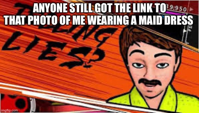 I can’t find it | ANYONE STILL GOT THE LINK TO THAT PHOTO OF ME WEARING A MAID DRESS | image tagged in telling lies danganronpa truth bullet | made w/ Imgflip meme maker