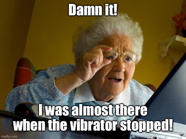 Grandma Finds The Internet Meme | Damn it! I was almost there when the vibrator stopped! | image tagged in memes,grandma finds the internet | made w/ Imgflip meme maker